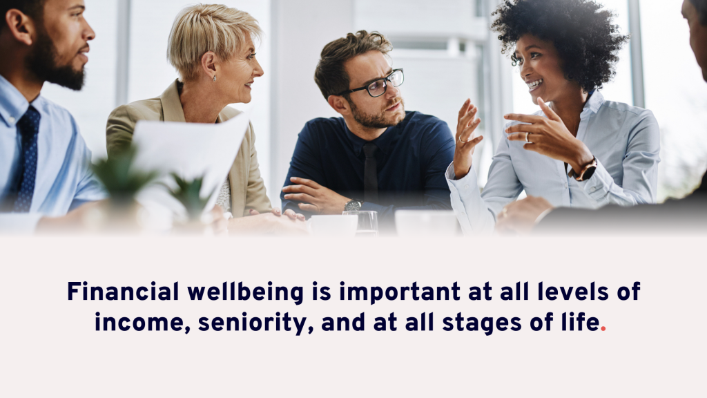 Financial wellbeing is important at all levels of income, seniority, and at all stages of life.
