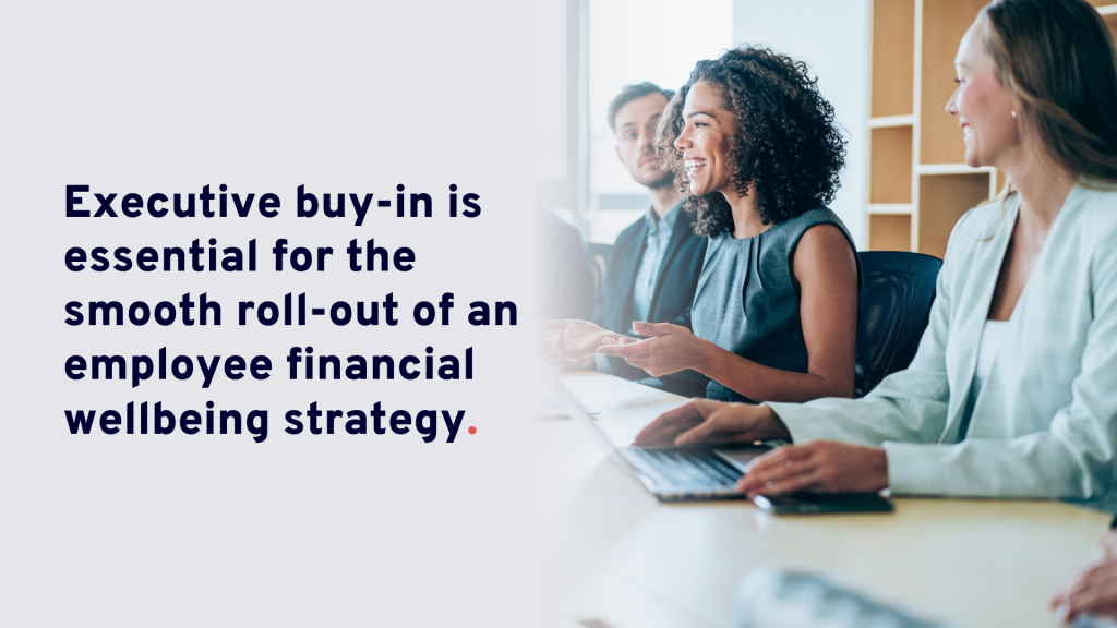 Executive buy-in is essential for the smooth roll-out of an employee financial wellbeing strategy.