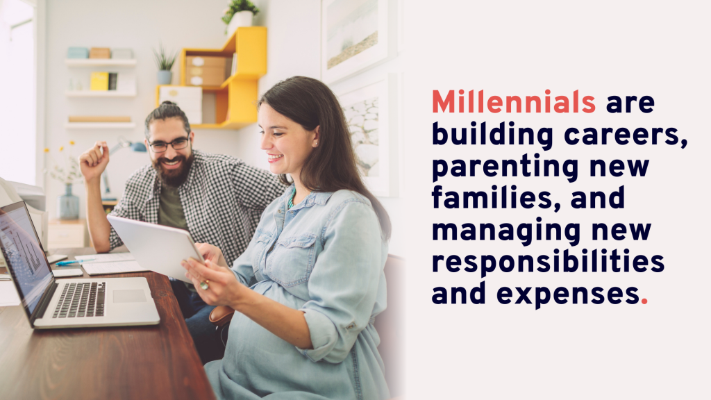 Millennials are building careers, parenting new families, and managing new responsibilities and expenses. 