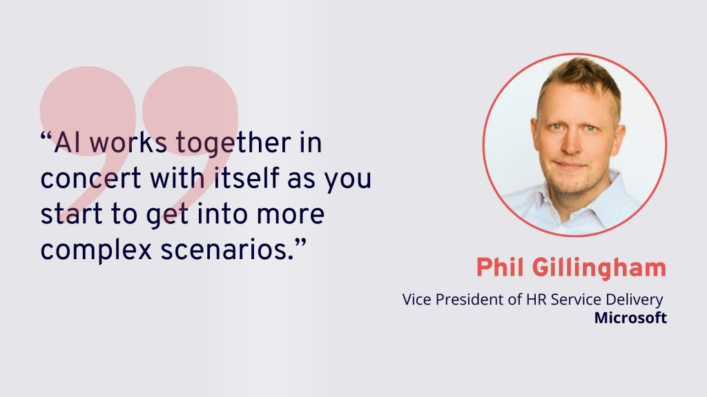 "AI works together in concert with itself as you start to get into more complex scenarios"
Phil Gillingham, Vice President of HR Service Delivery, Microsoft